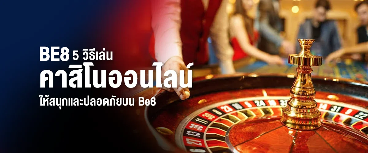 5 วิธีเล่นคาสิโนออนไลน์ให้สนุกและปลอดภัยบน Be8